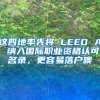 這四地率先將 LEED AP 納入國(guó)際職業(yè)資格認(rèn)可名錄，更容易落戶噢