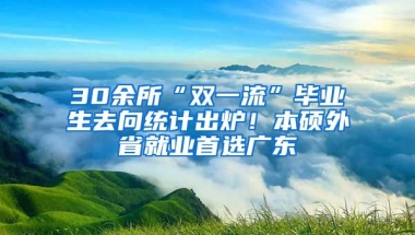 30余所“雙一流”畢業(yè)生去向統(tǒng)計出爐！本碩外省就業(yè)首選廣東