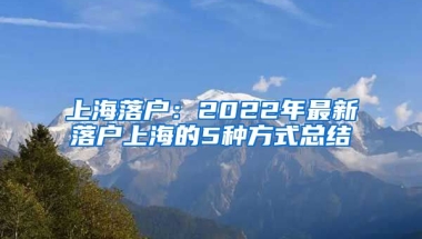 上海落戶：2022年最新落戶上海的5種方式總結