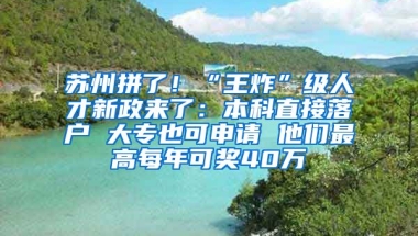 蘇州拼了！“王炸”級人才新政來了：本科直接落戶 大專也可申請 他們最高每年可獎40萬