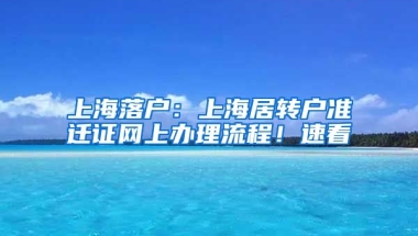 上海落戶：上海居轉(zhuǎn)戶準(zhǔn)遷證網(wǎng)上辦理流程！速看