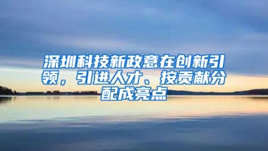 深圳科技新政意在創(chuàng)新引領(lǐng)，引進(jìn)人才、按貢獻(xiàn)分配成亮點(diǎn)