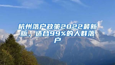 杭州落戶政策2022最新版，適合99%的人群落戶