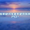 在職研究生是不是可以轉(zhuǎn)戶口？