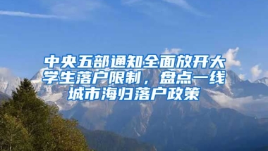 中央五部通知全面放開大學生落戶限制，盤點一線城市海歸落戶政策