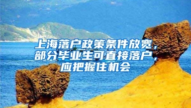 上海落戶政策條件放寬，部分畢業(yè)生可直接落戶，應(yīng)把握住機(jī)會(huì)