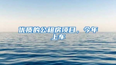 優(yōu)質(zhì)的公租房項目，今年上車