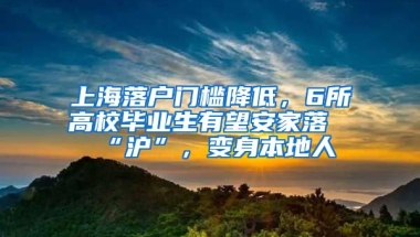 上海落戶門檻降低，6所高校畢業(yè)生有望安家落“滬”，變身本地人