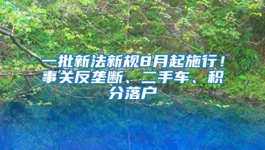 一批新法新規(guī)8月起施行！事關(guān)反壟斷、二手車、積分落戶