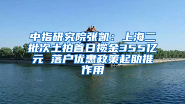 中指研究院張凱：上海二批次土拍首日攬金355億元 落戶(hù)優(yōu)惠政策起助推作用