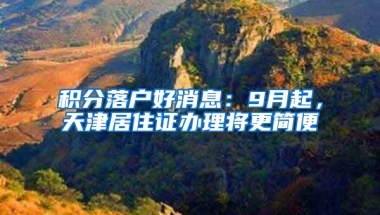 積分落戶好消息：9月起，天津居住證辦理將更簡便