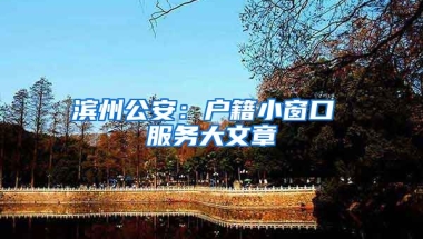 濱州公安：戶籍小窗口 服務(wù)大文章