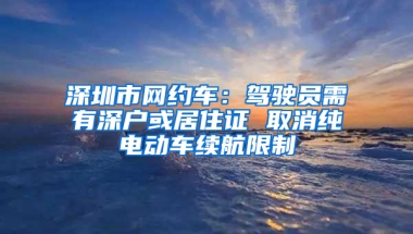 深圳市網(wǎng)約車：駕駛員需有深戶或居住證 取消純電動車?yán)m(xù)航限制