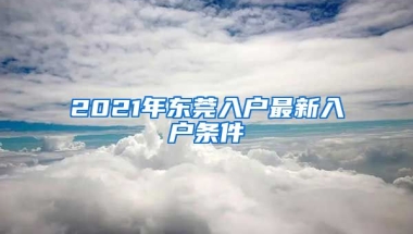 2021年東莞入戶最新入戶條件