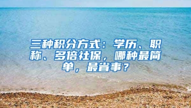 三種積分方式：學(xué)歷、職稱、多倍社保，哪種最簡(jiǎn)單，最省事？