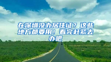 在深圳沒辦居住證？這些地方都要用！看完趕緊去辦吧