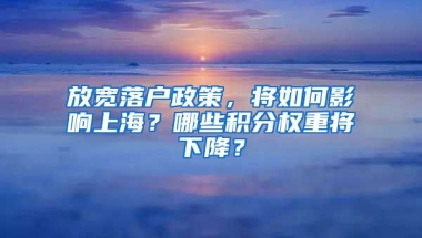 放寬落戶政策，將如何影響上海？哪些積分權(quán)重將下降？