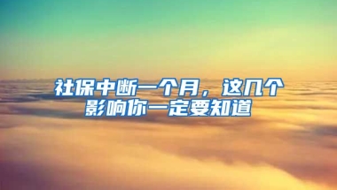 社保中斷一個(gè)月，這幾個(gè)影響你一定要知道