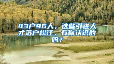 43戶96人，這些引進人才落戶松江，有你認識的嗎？