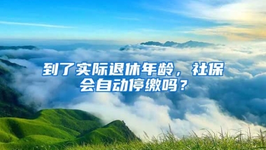 到了實(shí)際退休年齡，社保會(huì)自動(dòng)停繳嗎？