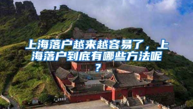 上海落戶越來越容易了，上海落戶到底有哪些方法呢？