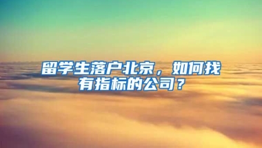 留學(xué)生落戶北京，如何找有指標(biāo)的公司？