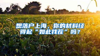 想落戶上海，你的材料經(jīng)得起“如此找茬”嗎？