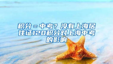 積分＝中考？沒有上海居住證120積分對上海中考的影響