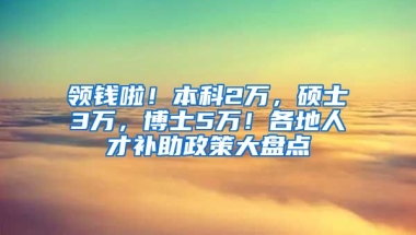 領(lǐng)錢啦！本科2萬，碩士3萬，博士5萬！各地人才補(bǔ)助政策大盤點