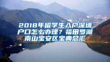 2018年留學生入戶深圳戶口怎么辦理？福田羅湖南山寶安區(qū)寶典總匯