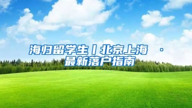 海歸留學(xué)生丨北京上海 · 最新落戶指南