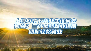 上海疫情下畢業(yè)生該何去何從？三個(gè)最新就業(yè)指南助你輕松就業(yè)