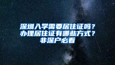 深圳入學(xué)需要居住證嗎？辦理居住證有哪些方式？非深戶必看