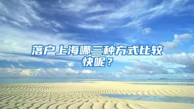 落戶上海哪三種方式比較快呢？