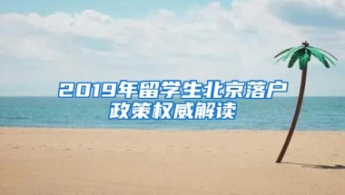 2019年留學(xué)生北京落戶政策權(quán)威解讀