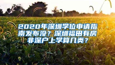 2020年深圳學(xué)位申請指南發(fā)布沒？深圳福田有房非深戶上學(xué)算幾類？