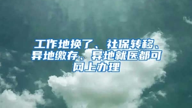 工作地?fù)Q了、社保轉(zhuǎn)移、異地繳存、異地就醫(yī)都可網(wǎng)上辦理