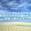 2022上海高考本科普通批投檔線排序版！你的分?jǐn)?shù)能上哪所大學(xué)？