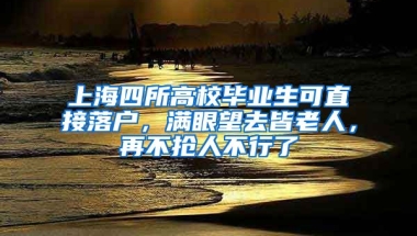 上海四所高校畢業(yè)生可直接落戶，滿眼望去皆老人，再不搶人不行了