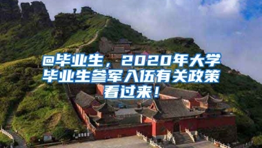 @畢業(yè)生，2020年大學(xué)畢業(yè)生參軍入伍有關(guān)政策看過來！