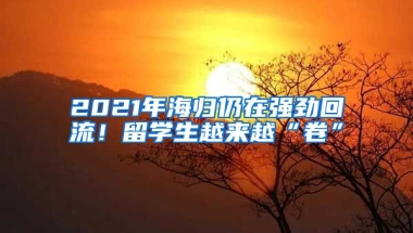 2021年海歸仍在強勁回流！留學生越來越“卷”