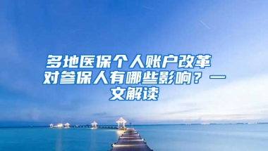 多地醫(yī)保個(gè)人賬戶改革 對參保人有哪些影響？一文解讀