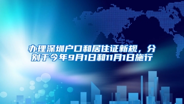 辦理深圳戶口和居住證新規(guī)，分別于今年9月1日和11月1日施行