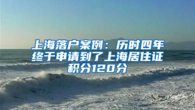 上海落戶案例：歷時(shí)四年終于申請(qǐng)到了上海居住證積分120分