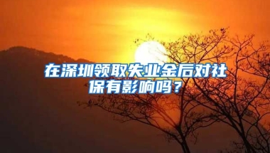 在深圳領(lǐng)取失業(yè)金后對(duì)社保有影響嗎？