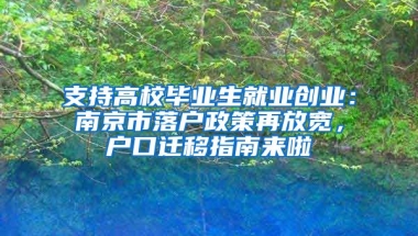 支持高校畢業(yè)生就業(yè)創(chuàng)業(yè)：南京市落戶(hù)政策再放寬，戶(hù)口遷移指南來(lái)啦