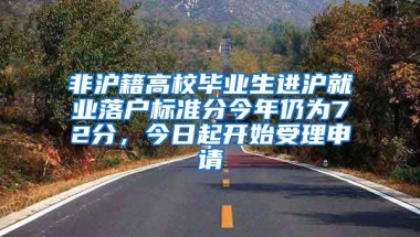 非滬籍高校畢業(yè)生進滬就業(yè)落戶標準分今年仍為72分，今日起開始受理申請