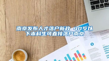 南京發(fā)布人才落戶新政 40歲以下本科生可直接落戶南京