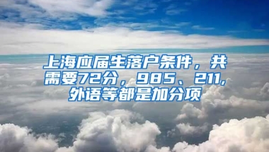 上海應(yīng)屆生落戶條件，共需要72分，985、211,外語等都是加分項(xiàng)