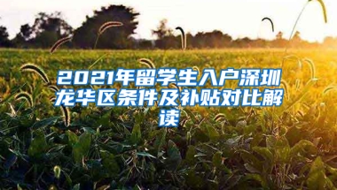 2021年留學(xué)生入戶深圳龍華區(qū)條件及補(bǔ)貼對比解讀